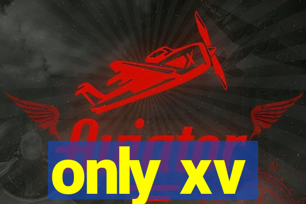 only xv